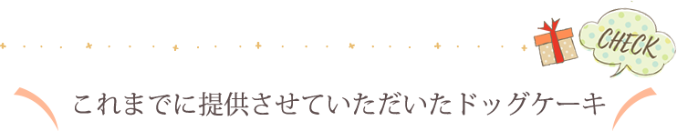 これまでに提供させていただいたドッグケーキ