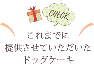 これまでに提供させていただいたドッグケーキ